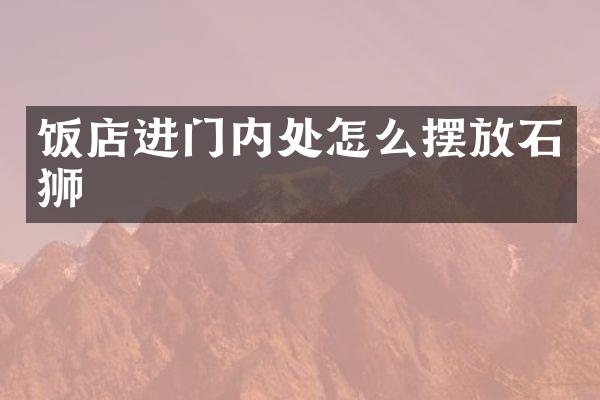饭店进门内处怎么摆放石狮