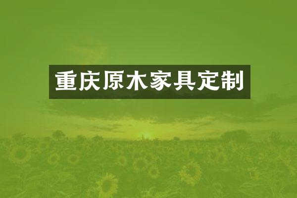 重庆原木家具定制
