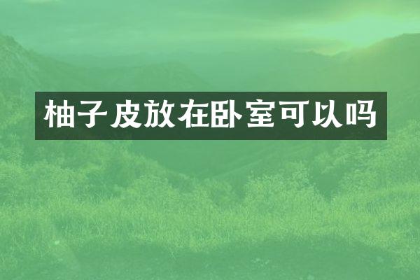 柚子皮放在卧室可以吗