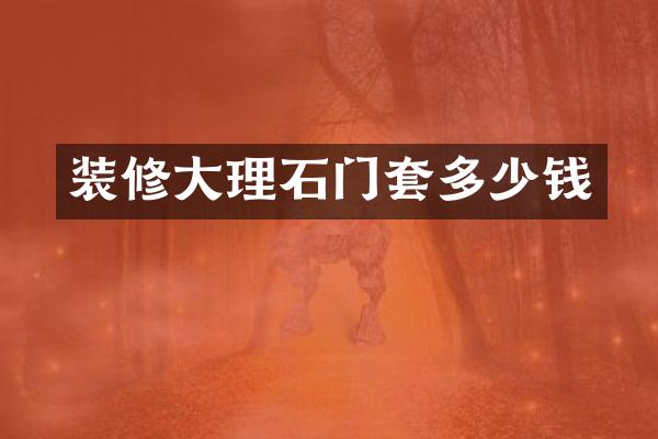 装修大理石门套多少钱