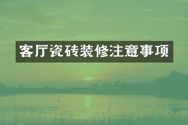 客厅瓷砖装修注意事项