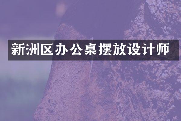 新洲区办公桌摆放设计师