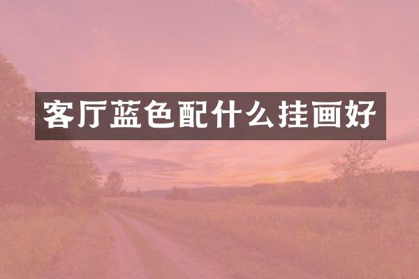 客厅蓝色配什么挂画好