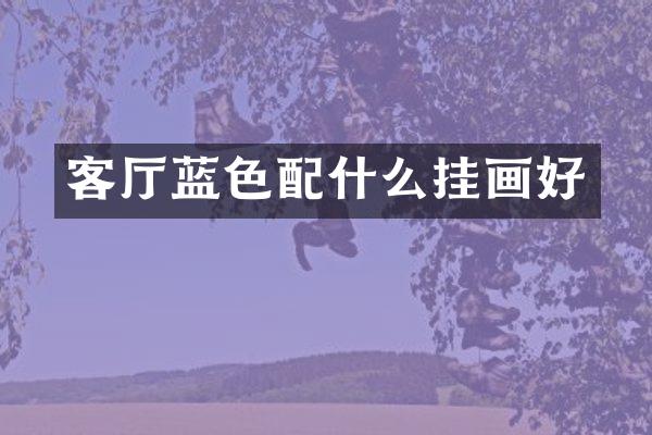 客厅蓝色配什么挂画好