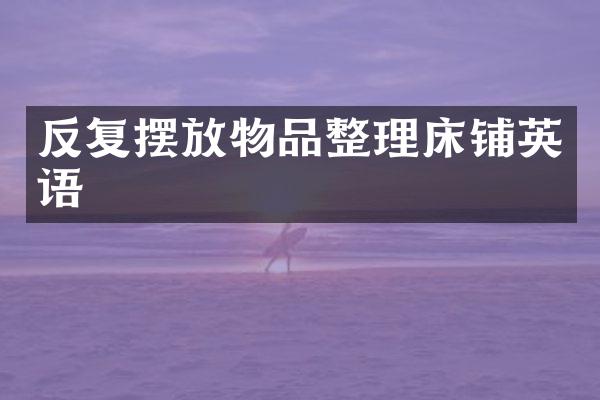 反复摆放物品整理床铺英语