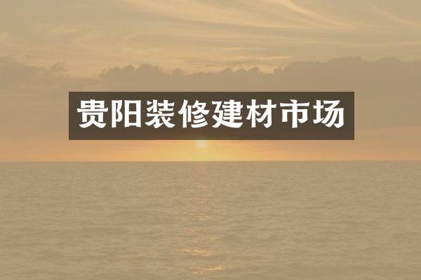 贵阳装修建材市场