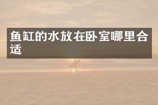 鱼缸的水放在卧室哪里合适
