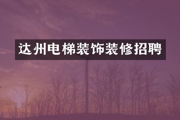 达州电梯装饰装修招聘