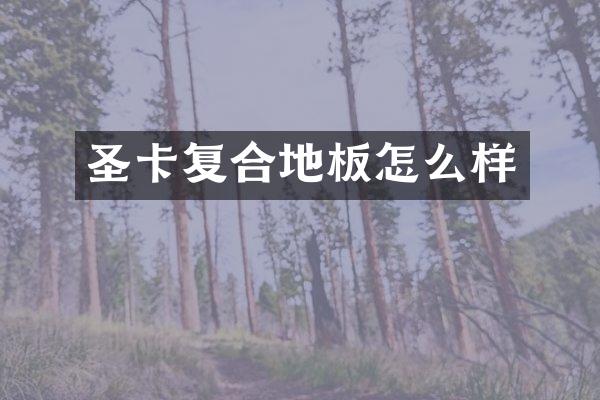 圣卡复合地板怎么样