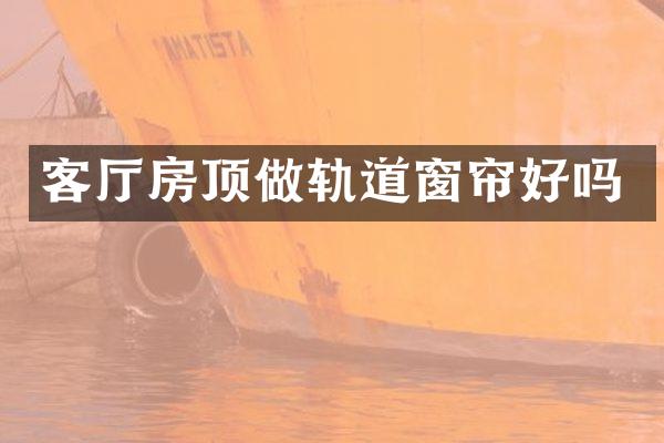 客厅房顶做轨道窗帘好吗
