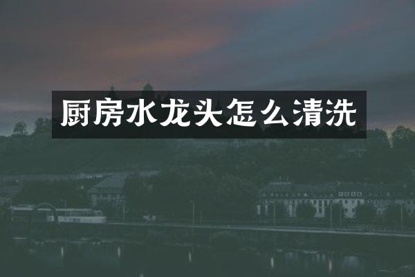 厨房水龙头怎么清洗