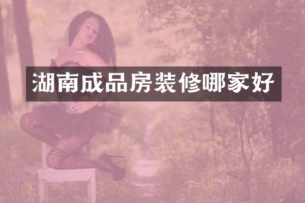 湖南成品房装修哪家好