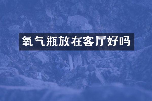 氧气瓶放在客厅好吗