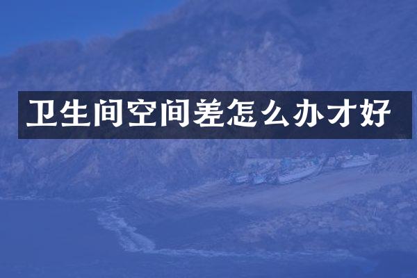 卫生间空间差怎么办才好