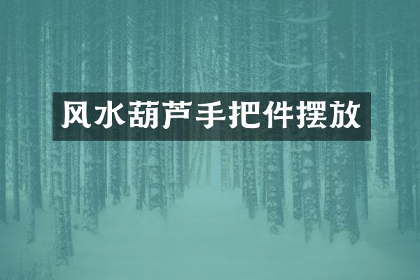 风水葫芦手把件摆放