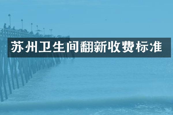 苏州卫生间翻新收费标准
