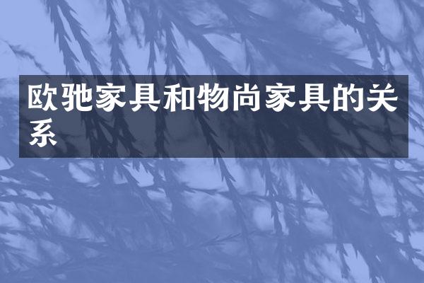 欧驰家具和物尚家具的关系