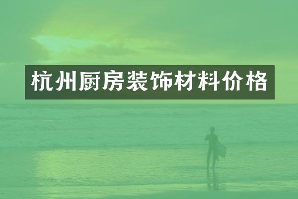 杭州厨房装饰材料价格