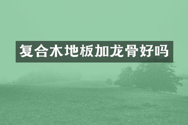 复合木地板加龙骨好吗