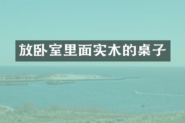 放卧室里面实木的桌子