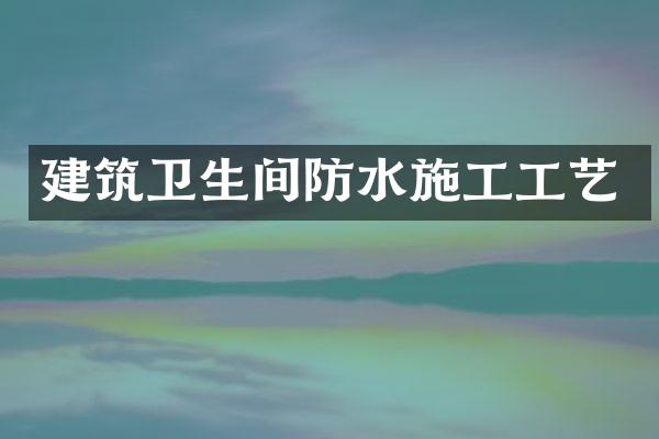 建筑卫生间防水施工工艺
