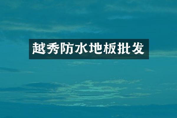 越秀防水地板批发