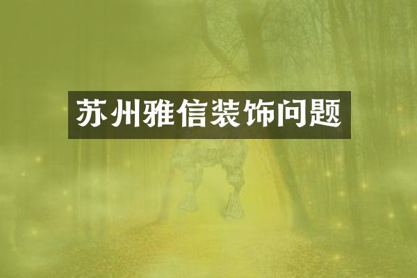 苏州雅信装饰问题