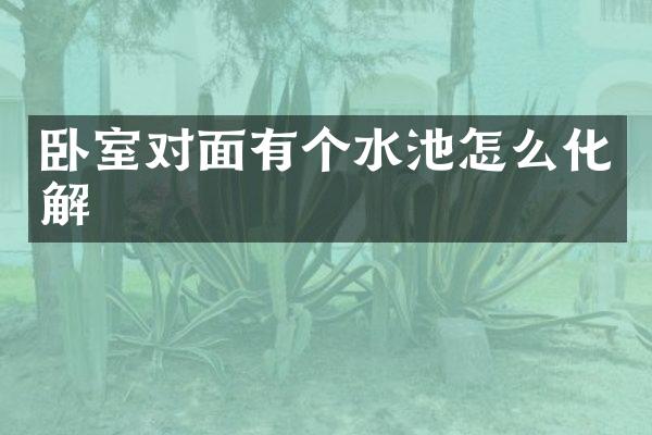 卧室对面有个水池怎么化解