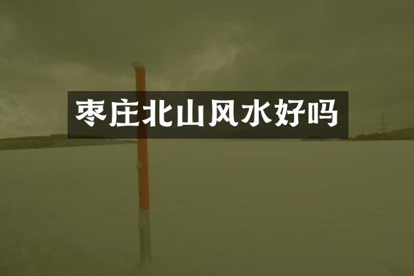 枣庄北山风水好吗