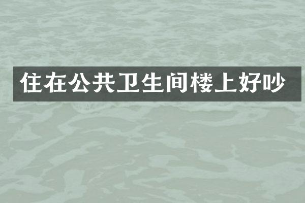 住在公共卫生间楼上好吵