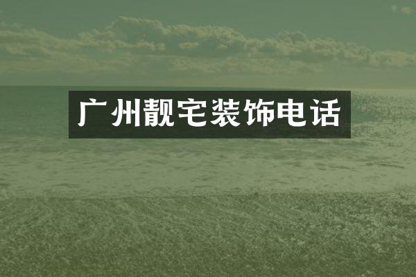 广州靓宅装饰电话
