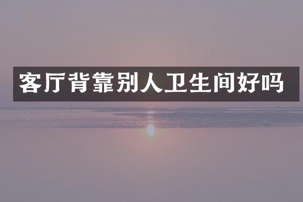 客厅背靠别人卫生间好吗