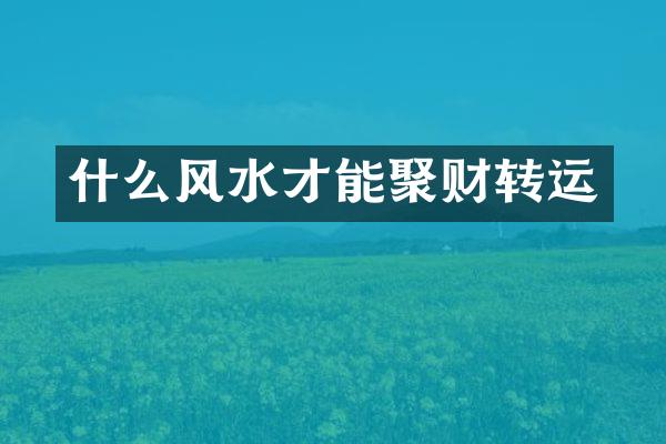 什么风水才能聚财转运