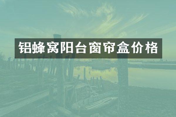 铝蜂窝阳台窗帘盒价格