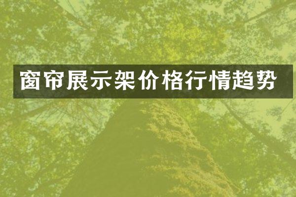 窗帘展示架价格行情趋势
