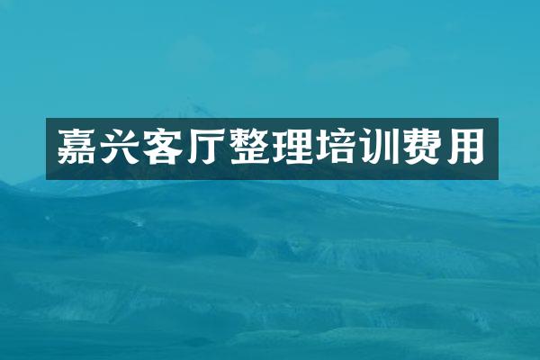 嘉兴客厅整理培训费用