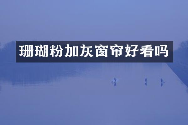 珊瑚粉加灰窗帘好看吗