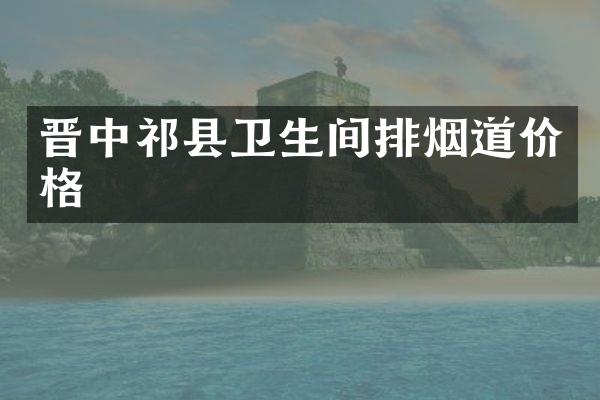 晋中祁县卫生间排烟道价格
