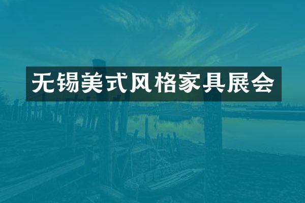 无锡美式风格家具展会