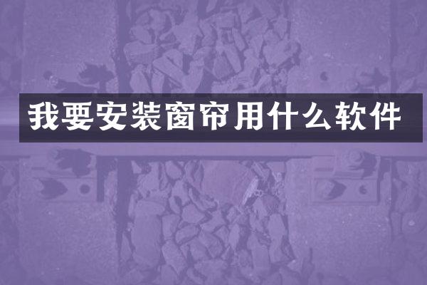我要安装窗帘用什么软件