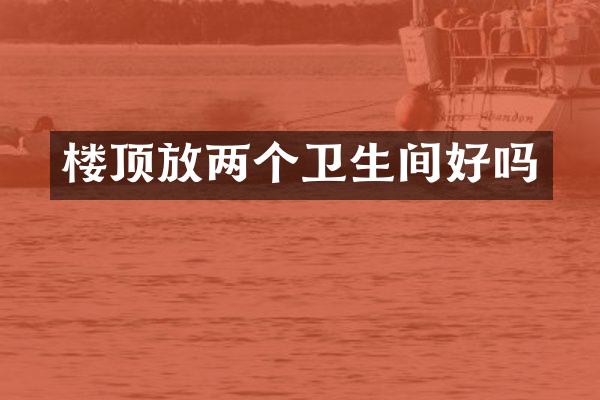 楼顶放两个卫生间好吗