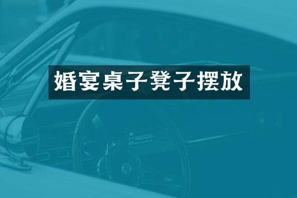 婚宴桌子凳子摆放