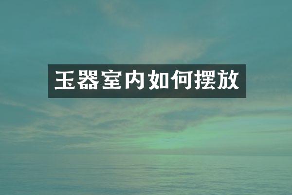 玉器室内如何摆放