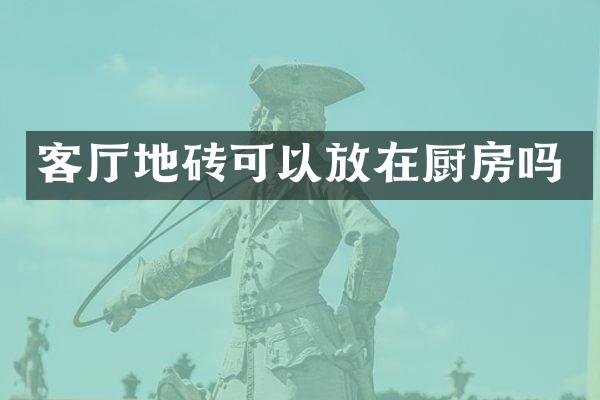 客厅地砖可以放在厨房吗