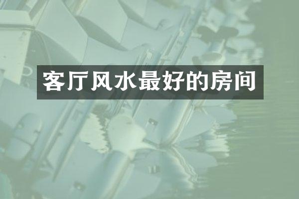 客厅风水最好的房间