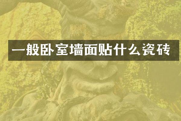 一般卧室墙面贴什么瓷砖