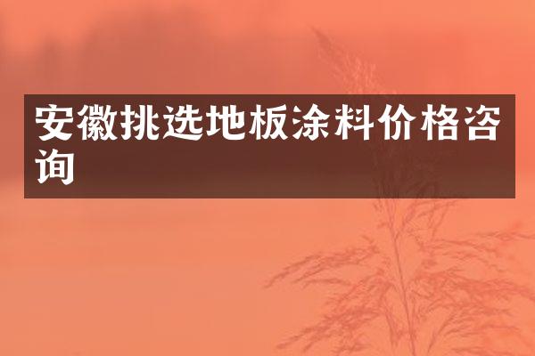 安徽挑选地板涂料价格咨询