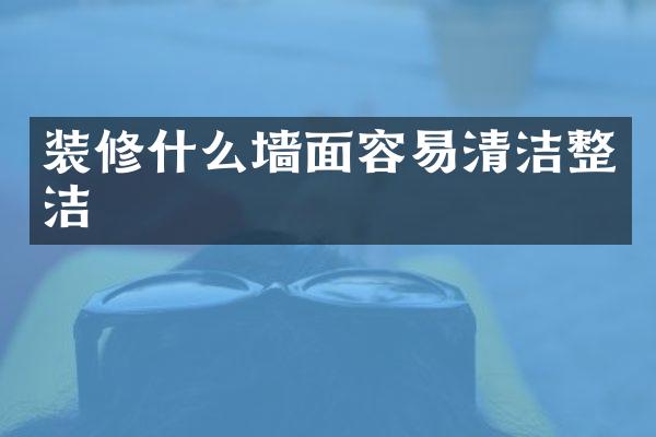 装修什么墙面容易清洁整洁