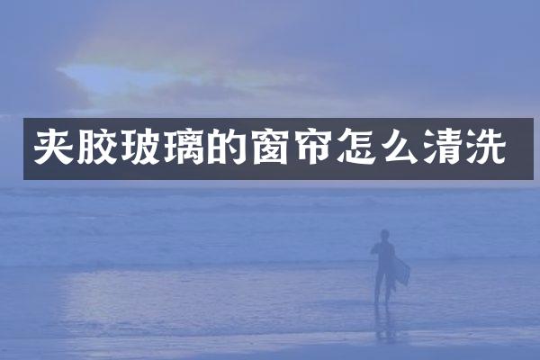 夹胶玻璃的窗帘怎么清洗