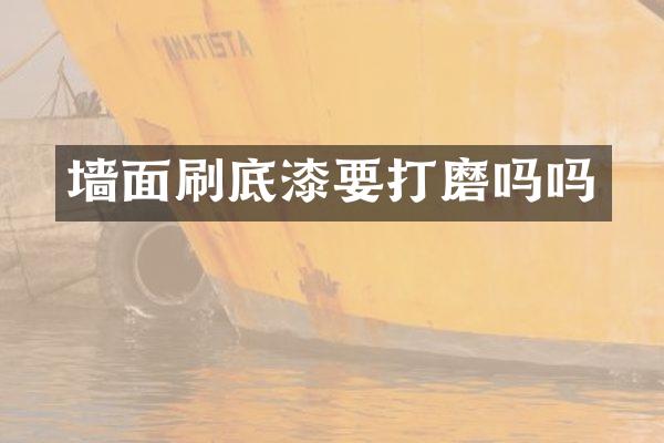 墙面刷底漆要打磨吗吗
